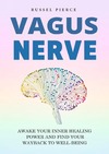 Pierce R.  Vagus Nerve. Awake your Inner Healing Power and Find Your Way Back to Well-Being