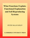 McLaughlin P.  What Functions Explain: Functional Explanation and Self-Reproducing Systems (Cambridge Studies in Philosophy and Biology)