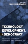 Allison J.E.  Technology, Development, and Democracy: International Conflict and Cooperation in the Information Age