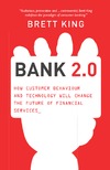 King B.  Bank 2.0: How Customer Behavior and Technology Will Change the Future of Financial Services