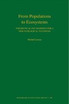 Michel Loreau  From Populations to Ecosystems: Theoretical Foundations for a New Ecological Synthesis (MPB-46) (Monographs in Population Biology, 46)