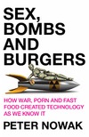 Peter Nowak  Sex, Bombs and Burgers: How War, Porn and Fast Food Shaped Technology As We Know It