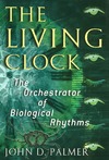 John D. Palmer  The Living Clock: The Orchestrator of Biological Rhythms