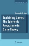 Boudewijn de Bruin  Explaining Games: The Epistemic Programme in Game Theory (Synthese Library, Volume 346)