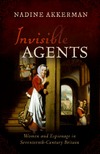Nadine Akkerman  Invisible Agents Women and Espionage in Seventeenth-Century Britain