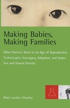 Shanley M.  Making Babies, Making Families: What Matters Most in an Age of Reproductive Technologies, Surrogacy, Adoption, and Same-Sex and Unwed Parents' RIghts