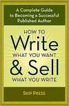 How to Write What You Want & Sell What You Write: A Complete Guide to Becoming a Successful Published Author