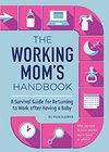 Alderfer, Ali Velez  he Working Mom's Handbook: A Survival Guide for Returning to Work after Having a Baby