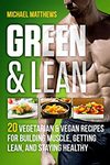 Michael Matthews  Green & Lean: 20 Vegetarian and Vegan Recipes for Building Muscle, Getting Lean, and Staying Healthy