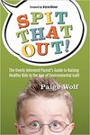 Wolf P.  Spit that Out!: The Overly Informed Parent s Guide to Raising Healthy Kids in the Age of Environmental Guilt