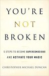 Duncan C.M.  You're Not Broken: 5 Steps to Become Superconscious and Activate Your Magic