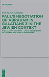 Bekken P.J.  Pauls Negotiation of Abraham in Galatians 3 in the Jewish Context: The Galatian Converts Lineal Descendants of Abraham and Heirs of the Promise
