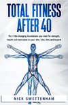 Swettenham N.  Total Fitness After 40: The 7 Life Changing Foundations You Need for Strength, Health and Motivation in your 40s, 50s, 60s and Beyond