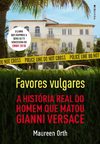 Orth M.  Favores vulgares : a hist&#243;ria real do homem que matou Gianni Versace
