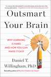 Daniel T. Willingham  Outsmart Your Brain: Why Learning is Hard and How You Can Make It Easy