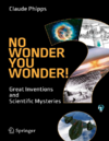 Phipps C.  No Wonder You Wonder!: Great Inventions and Scientific Mysteries