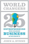 Byrne J.A.  World Changers: 25 Entrepreneurs Who Changed Business as We Knew It