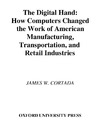 Cortada J.W.  The Digital Hand: How Computers Changed the Work of American Manufacturing, Transportation, and Retail Industries