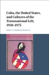 JOHN A. GRONBECK-TEDESCO  Cuba, the United States, and Cultures of the Transnational Left, 19301975