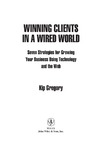 Gregory K.  Winning Clients in a Wired World: Seven Strategies for Growing Your Business Using Technology and the Web