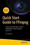 V. Subhash  Quick Start Guide to FFmpeg Learn to Use the Open Source Multimedia-Processing Tool like a Pro