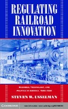 Steven W. Usselman  Regulating Railroad Innovation: Business, Technology, and Politics in America, 1840-1920