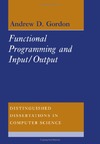 Andrew D. Gordon  Functional Programming and Input/Output (Distinguished Dissertations in Computer Science)