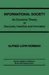 Alfred L. Norman  Informational Society: An Economic Theory of Discovery, Invention and Innovation