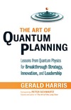 Gerald Harris  The Art of Quantum Planning: Lessons from Quantum Physics for Breakthrough Strategy, Innovation, and Leadership