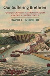Dzurec J.D. III  Our Suffering Brethren: Foreign Captivity and Nationalism in the Early United States