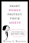 Whitman W.A.  Smart Women Protect Their Assets: Essential Information for Every Woman About Wills, Trusts, and More