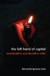 Leiva F.-I.  The Left Hand of Capital: Neoliberalism and the Left in Chile