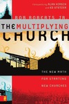 Roberts B.Jr.  The Multiplying Church: The New Math for Starting New Churches