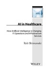 Rob Shimonski  AI in Healthcare How Artificial Intelligence Is Changing IT Operations and Infrastructure Services