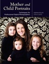 Phillips N.  Mother and Child Portraits: Techniques for Professional Digital Photographers