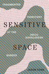 Cons J.  Sensitive Space: Fragmented Territory at the India-Bangladesh Border