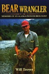Troyer W.  Bear Wrangler: The Memoirs of an Alaska Pioneer Biologist