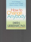 Lieberman D.J.  How to Change Anybody: Proven Techniques to Reshape Anyone's Attitude, Behavior, Feelings, or Beliefs