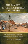 Thomas A.J.  The Lambeth Cholera Outbreak of 1848-1849: the Setting, Causes, Course and Aftermath of an Epidemic in London