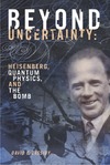 Cassidy D.C.  Beyond Uncertainty: Heisenberg, Quantum Physics, and The Bomb
