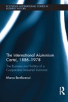 Bertilorenzi M.  The international aluminium cartel, 1886-1978 : the business and politics of a cooperative industrial institution