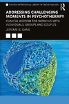 Gans J.S.  Addressing Challenging Moments in Psychotherapy. Clinical Wisdom for Working with Individuals, Groups and Couples