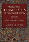 Korzi M. J.  Presidential term limits in American history: power, principles, and politics