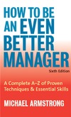 Armstrong M.  How To Be An Even Better Manager: A Complete A-Z of Proven Techniques and Essential Skills
