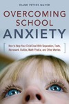 Mayer D.  Overcoming School Anxiety: How to Help Your Child Deal With Separation, Tests, Homework, Bullies, Math Phobia, and Other Worries