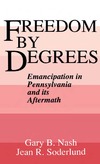 Nash G., Soderlund J.  Freedom by Degrees: Emancipation in Pennsylvania and Its Aftermath