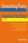 Reid R.  Something Funny Happened at the Library: How to Create Humorous Programs for Children and Young Adults