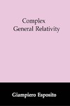 Esposito G.  Complex General Relativity (Fundamental Theories of Physics)