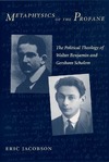 Jacobson E.  Metaphysics of the Profane: The Political Theology of Walter Benjamin and Gershom Scholem