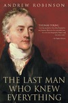 Robinson A.  The Last Man Who Knew Everything: Thomas Young, the Anonymous Polymath Who Proved Newton Wrong, Explained How We See, Cured the Sick and Deciphered the Rosetta Stone